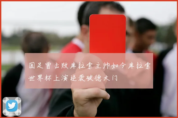 国足曾击败库拉索主帅如今库拉索世界杯上演逆袭破德大门