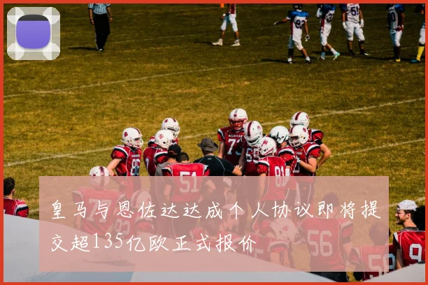 皇马与恩佐达达成个人协议即将提交超135亿欧正式报价