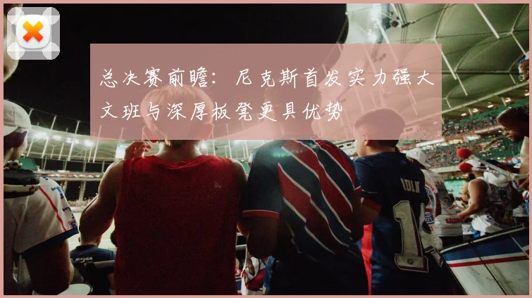 总决赛前瞻：尼克斯首发实力强大文班与深厚板凳更具优势