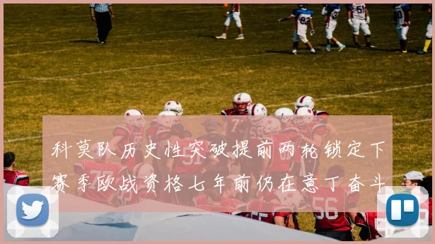 科莫队历史性突破提前两轮锁定下赛季欧战资格七年前仍在意丁奋斗
