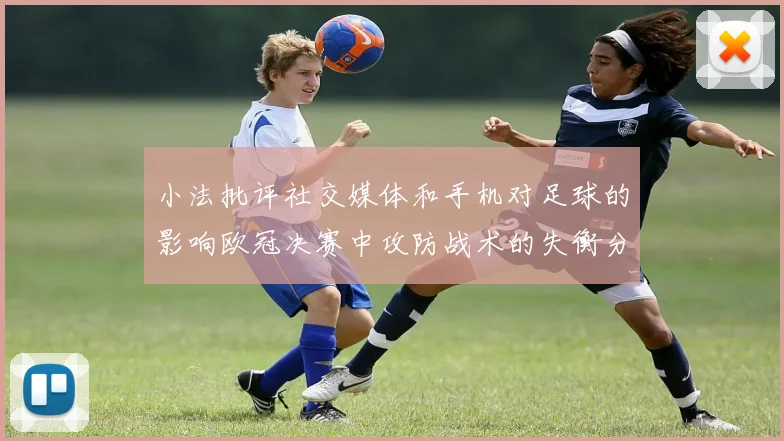 小法批评社交媒体和手机对足球的影响欧冠决赛中攻防战术的失衡分析