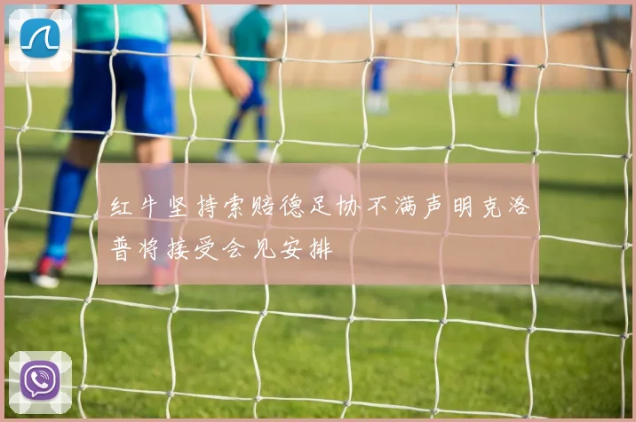 红牛坚持索赔德足协不满声明克洛普将接受会见安排