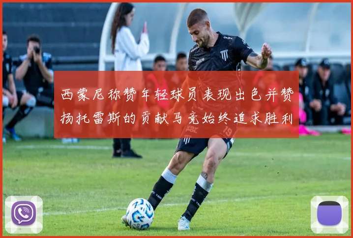 西蒙尼称赞年轻球员表现出色并赞扬托雷斯的贡献马竞始终追求胜利
