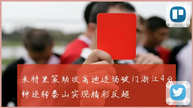 米特里策助攻高迪连场破门浙江4分钟逆转泰山实现精彩反超
