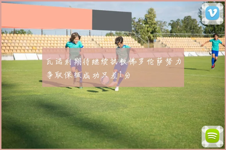 瓦诺利期待继续执教佛罗伦萨努力争取保级成功只差1分