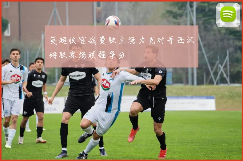 英超收官战曼联主场力克对手西汉姆联客场顽强争分