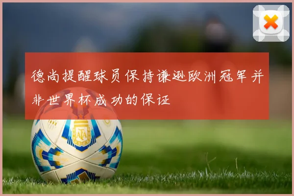 德尚提醒球员保持谦逊欧洲冠军并非世界杯成功的保证