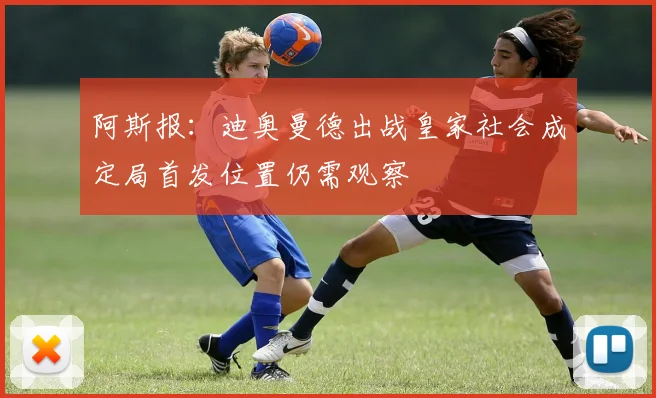 阿斯报：迪奥曼德出战皇家社会成定局首发位置仍需观察