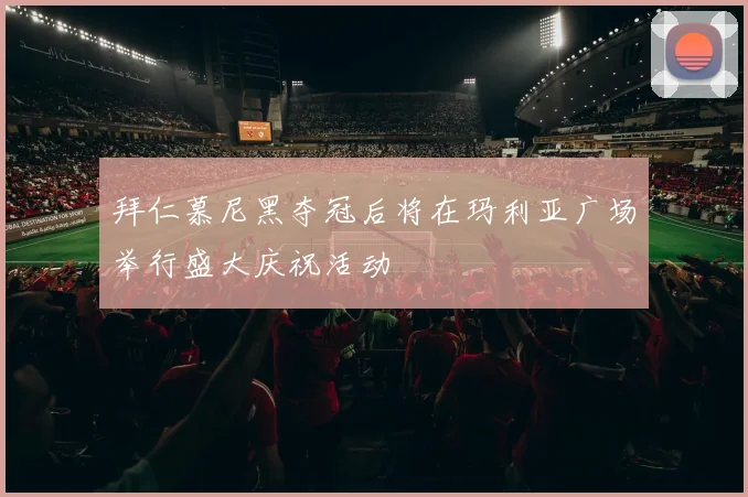 拜仁慕尼黑夺冠后将在玛利亚广场举行盛大庆祝活动