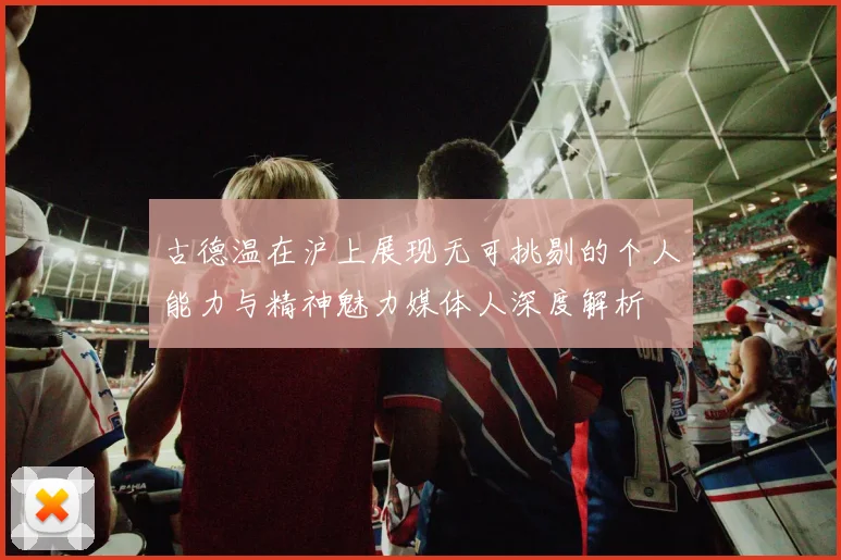 古德温在沪上展现无可挑剔的个人能力与精神魅力媒体人深度解析