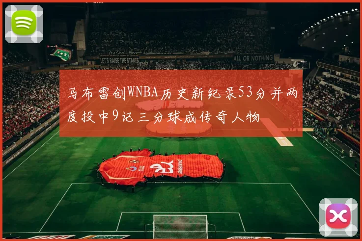马布雷创WNBA历史新纪录53分并两度投中9记三分球成传奇人物