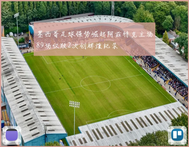 墨西哥足球强势崛起阿兹特克主场89场仅败2次创辉煌纪录