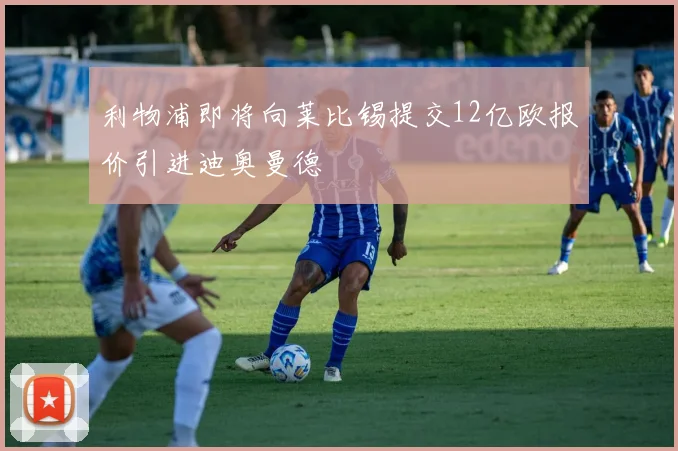 利物浦即将向莱比锡提交12亿欧报价引进迪奥曼德