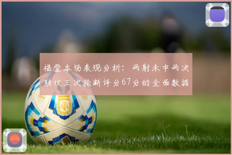 福登本场表现分析：两射未中两次助攻三次抢断评分67分的全面数据解读